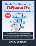 Guide Apple Guide d'utilisation de l'iPhone 17e Pour les débutants et les seniors: Leçons simples pour configurer votre téléphone, utiliser les applications essentielles, prendre des photos et rester en sécurité