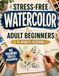 Stress-Free Watercolor for Adult Beginners: 15-Minute Progressive Sessions to Start Painting from Scratch | Master Water Control, Avoid Mistakes and Create Beautiful Paintings with Confidence