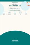 AI for Life After 50: The Friendly, Practical Guide to Using Artificial Intelligence at Your Own Pace