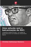Uma Edicoes Nosso Conhecimento Uma solução sem a balcanização da RDC: a República Federal do Zaire - um modelo de democracia local e um símbolo do renascimento federal