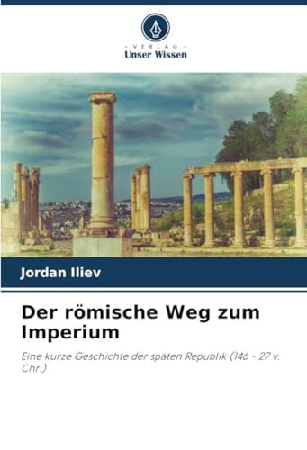 Der römische Weg zum Imperium: Eine kurze Geschichte der späten Republik (146 - 27 v. Chr.)