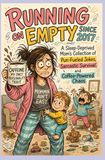 Running on Empty Since 2017: A Sleep-Deprived Mom's Collection of Pun-Fueled Jokes, Sarcastic Survival, and Coffee-Powered Chaos