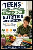 Teens Health and Wellness Homeschool Nutrition Workbook: "Eat. Think. Thrive. A Teen's Daily Dose of Nutrition Know-How."