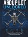 ArduPilot Unlocked: The Definitive Guide to Autonomous Flight, Navigation Systems, Vehicle Tuning, and Robotics Applications