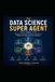 THE DATA SCIENCE SUPER AGENT: VOLUME VIII The Multi-Agent Intelligence Builder Designing Agent Teams, Handoffs, Collaboration, Conflict, and Control from First Principles