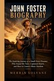 JOHN FOSTER BIOGRAPHY: The Inspiring Journey of a Small-Town Dreamer Who Found His Voice, Captured Hearts, and Rose to Country Music Stardom