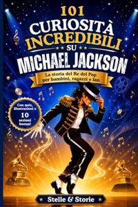 101 Michael Jackson 101 Curiosità Incredibili su Michael Jackson: La storia del Re del Pop raccontata per bambini, ragazzi e fan — con illustrazioni, quiz e fatti che ti lasceranno a bocca aperta