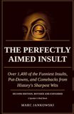 THE PERFECTLY AIMED INSULT: Over 1,400 of the Funniest Insults, Put- Downs, and Comebacks from History’s Sharpest Wits