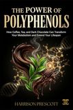 THE POWER OF POLYPHENOLS: How Coffee, Tea, and Dark Chocolate Can Transform Your Metabolism and Extend Your Lifespan