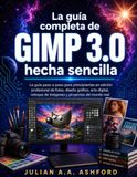 La GIMP La guía completa de GIMP 3.0 hecha sencilla: La guía paso a paso para principiantes en edición profesional de fotos, diseño gráfico, arte digital, retoque de imágenes y proyectos del mundo real