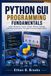 Python GUI Programming Fundamentals: Learn Windows, Forms, Events, Menus, Dialogs, and User Interaction Through Practical Applications