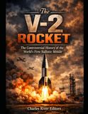 The V-2 Rocket: The Controversial History of the First Ballistic Missile during and after World War II