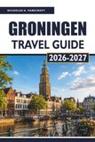 GRONINGEN TRAVEL GUIDE 2026-2027