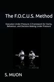 The F.O.C.U.S. Method: Execution Under Pressure: A Framework for Clarity, Behaviour, and Decision-Making Under Pressure