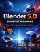 Blender 5.0 Guide for Beginners: Master 3D Design and Animation with Ease