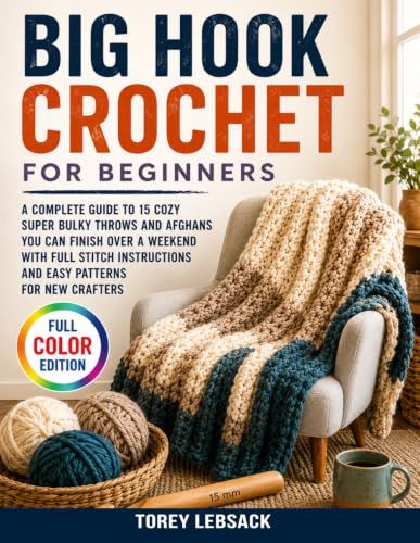Big Hook Crochet for Beginners: A Complete Guide to 15 Cozy Super Bulky Throws and Afghans You Can Finish Over a Weekend with Full Stitch Instructions and Easy Patterns for New Crafters