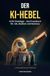 Der KI-Hebel: KI für Einsteiger - Das Praxisbuch für Job, Studium und Business