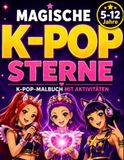 Magische K-POP Sterne: K-POP-Malbuch mit kreativen Aktivitäten, Outfits, Mode-Design und Make-up für Mädchen von 5 bis 12 Jahren