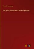 Das Leben Kaiser Heinrichs des Siebenten
