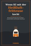 Wenn KI mit der Heißluftfritteuse kocht: 90 knusprige Rezepte für den Airfryer – schnell, fettarm und für jeden Geschmack