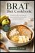 BRAT DIET COOKBOOK: A Practical Guide to Gentle Foods, Simple Recipes & Easy Meal Ideas for Sensitive Digestion