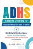 ADHS Spezielle Erziehung für besondere Kinder von 6 bis 10 Jahren: Der Eskalationskompass für Eltern von Grundschulkindern, klare Strategien für Wut, Routinen, Schule und Familienalltag