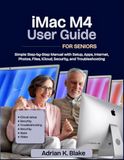 iMac M4 USER GUIDE FOR SENIORS: Simple Step-by-Step Manual with Setup, Apps, Internet, Photos, Files, iCloud, Security, and Troubleshooting