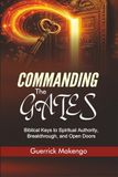Commanding the Gates: Biblical Keys to Spiritual Authority, Breakthrough, and Open Doors