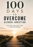 100 days to Overcome Alcohol Addiction: Healing, Recovery, and a New Beginning