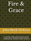 Fire & Grace: A Southern Narrative-Driven Home Cookbook by Chef John Mark Dickson