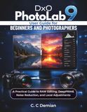 DxO PhotoLab 9 User Guide: For Beginners and Photographers: A Practical Guide to RAW Editing, DeepPRIME Noise Reduction, and Local Adjustments