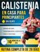 Calistenia en Casa para Principiantes: Un Programa Completo de 28 Días con Ejercicios Paso a Paso — Solo 10 Minutos al Día para Volverte más Fuerte, ... y Transformar tu Cuerpo en Casa, sin Equipo