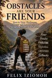 Obstacles Are Your Friends: How to Turn Challenges, Setbacks and Roadblocks into Stepping Stones to Success