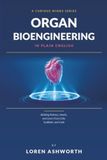 Organ Bioengineering in Plain English: Building Kidneys, Hearts, and Livers From Cells, Scaffolds, and Code