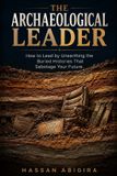 The Libri GmbH The Archaeological Leader: How to Lead by Unearthing the Buried Histories That Sabotage Your Future Paperback