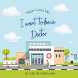 When I grow up, I want to be a Doctor: A Fun and Educational Kids’ Book About Doctors and Helping Others