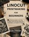 LINOCUT PRINTMAKING FOR BEGINNERS: A Practical Guide to Carving, Inking, Hand Printing, Multicolor Techniques, and Beginner Projects