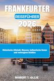 FRANKFURTER REISEFÜHRER 2026: Historische Altstadt, Museen, kulinarische Szene und verborgene Schätze