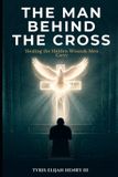 The Man Behind the Cross: Healing the Hidden Wounds Men Carry - Paperback