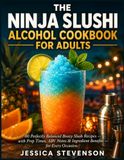 THE NINJA SLUSHI ALCOHOL COOKBOOK FOR ADULTS