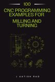 100 CNC Programming Examples for Milling and Turning: A Complete G-Code Programs for CNC Milling, Turning, Drilling, Threading, and Production Machining