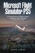 Microsoft Flight Simulator PS5: A Practical Guide to Flight Controls, Navigation, Flight Planning, and Realistic Flying