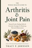 The Whole Health Guide to Arthritis & Joint Pain: Natural Foods, Healing Herbs & Everyday Strategies for Reducing Pain and Inflammation