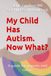 My Child Has Autism..........Now What?: A guide for parents and carers