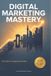 Digital Independently Published Digital Marketing Mastery: From Zero to Agency Founder: The Complete Blueprint for Beginners, Practitioners, and Agency Builders Paperback