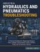 Industrial Hydraulics and Pneumatics Troubleshooting: A Practical Handbook for Diagnosing Pressure, Flow, Leakage, Contamination, Valve, Cylinder, Pump, and Compressor Failures