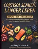 Cortisol Senken, Länger Leben - Band 1 – Die Grundlagen: Die antientzündliche Diät in 30 Rezepten zum Cortisol Senken und Energie Zurückgewinnen