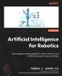 Artificial Packt Publishing Artificial Intelligence for Robotics - Second Edition: Build intelligent robots using ROS 2, Python, OpenCV, and AI/ML techniques for real-world tasks