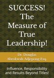 SUCCESS! The Measure of True Leadership!: Influence, Responsibility and Results Beyond Titles!