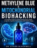 Methylene Blue & Mitochondrial Biohacking: A Complete Guide to Cellular Energy, Brain Health, Longevity, Cognitive Performance, and Healthy Aging